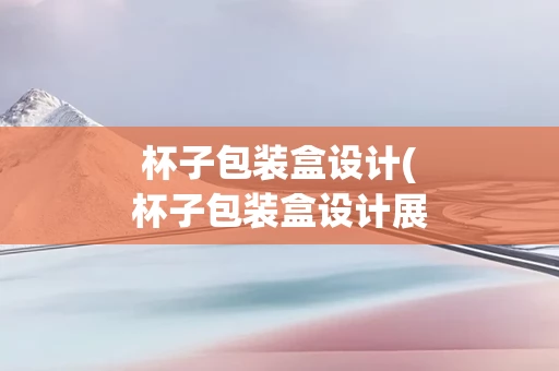 杯子包装盒设计(杯子包装盒设计展开图)