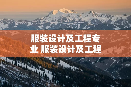 服装设计及工程专业 服装设计及工程专业学什么