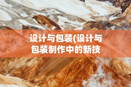 设计与包装(设计与包装制作中的新技术新工艺性规范有了一些)