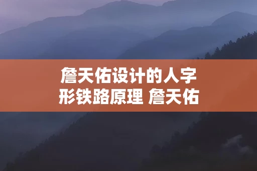 詹天佑设计的人字形铁路原理 詹天佑人字形铁轨