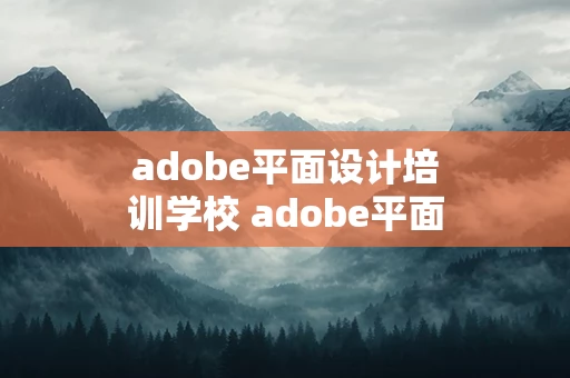 adobe平面设计培训学校 adobe平面设计师证书考试时间