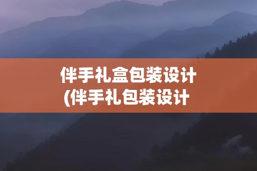 伴手礼盒包装设计(伴手礼包装设计 创意)