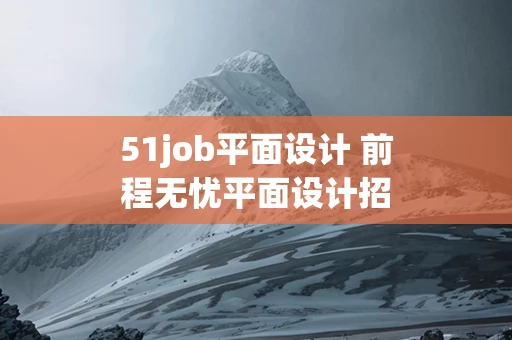 51job平面设计 前程无忧平面设计招聘