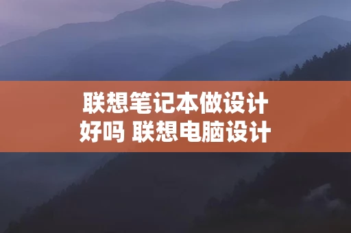 联想笔记本做设计好吗 联想电脑设计专业推荐