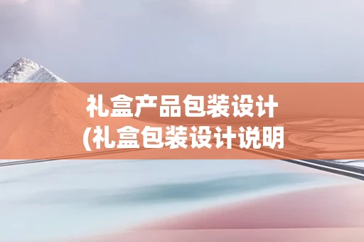 礼盒产品包装设计(礼盒包装设计说明)
