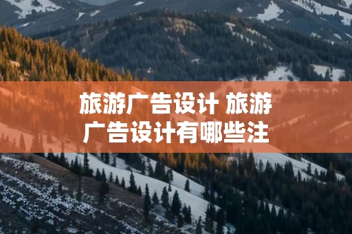 旅游广告设计 旅游广告设计有哪些注意事项？