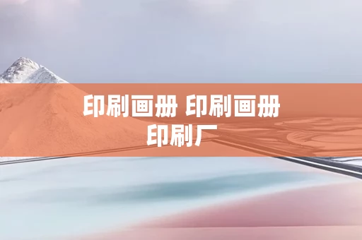 印刷画册 印刷画册印刷厂