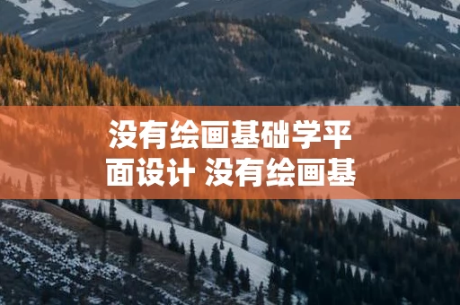 没有绘画基础学平面设计 没有绘画基础能学设计吗