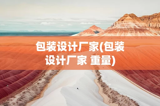 包装设计厂家(包装设计厂家 重量)