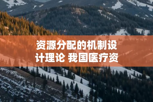资源分配的机制设计理论 我国医疗资源分配不均