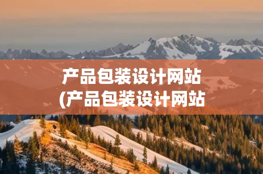 产品包装设计网站(产品包装设计网站推荐)