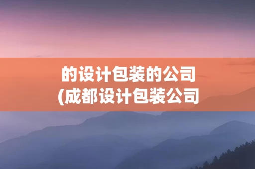 的设计包装的公司(成都设计包装公司)