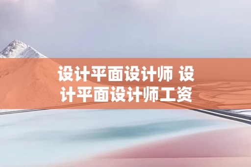 设计平面设计师 设计平面设计师工资多少