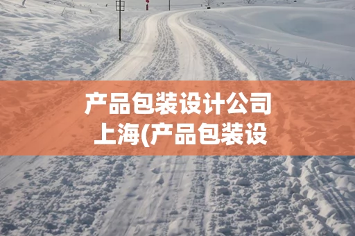 产品包装设计公司 上海(产品包装设计是什么)