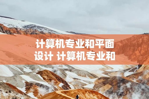 计算机专业和平面设计 计算机专业和平面设计的关系