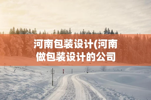 河南包装设计(河南做包装设计的公司)