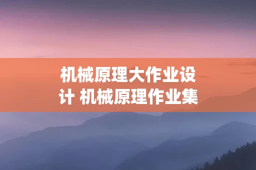 机械原理大作业设计 机械原理作业集pdf