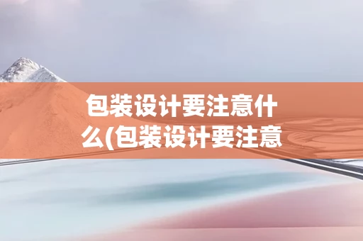 包装设计要注意什么(包装设计要注意哪些问题)