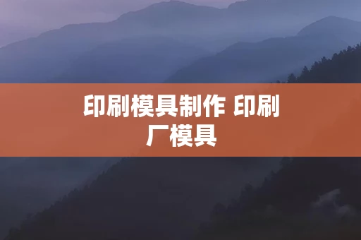 印刷模具制作 印刷厂模具
