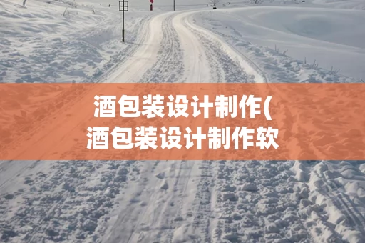 酒包装设计制作(酒包装设计制作软件)