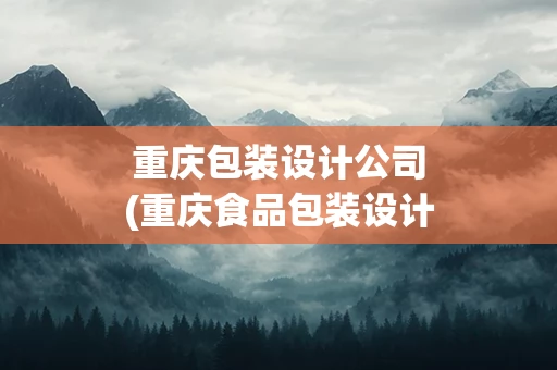 重庆包装设计公司(重庆食品包装设计)