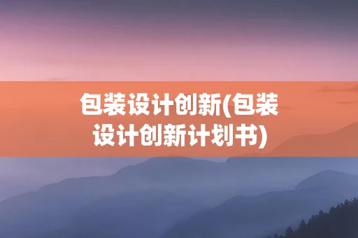 包装设计创新(包装设计创新计划书)
